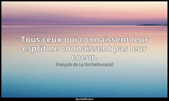 Tous ceux qui connaissent leur esprit ne connaissent pas leur coeur. — François de La Rochefoucauld
