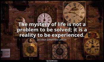The mystery of life is not a problem to be solved; it is a reality to be experie — Jacobus Johannes Leeuw