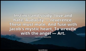 Instinct and study; love and hate; Audacity — reverence. These must mate, And fu — Herman Melville