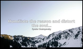 Humiliate the reason and distort the soul... — Fyodor Dostoyevsky