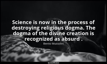 Science is now in the process of destroying religious dogma. The dogma of the di — Benito Mussolini