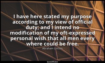 I have here stated my purpose according to my view of official duty; and I inten — Abraham Lincoln