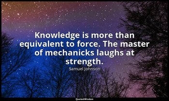 Knowledge is more than equivalent to force. The master of mechanicks laughs at s — Samuel Johnson