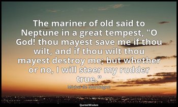 The mariner of old said to Neptune in a great tempest, "O God! thou mayest save  — Michel de Montaigne
