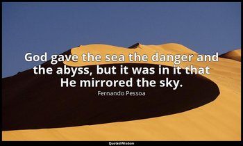 God gave the sea the danger and the abyss, but it was in it that He mirrored the — Fernando Pessoa