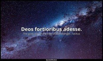Deos fortioribus adesse. — The gods are on the side of the stronger. Tacitus