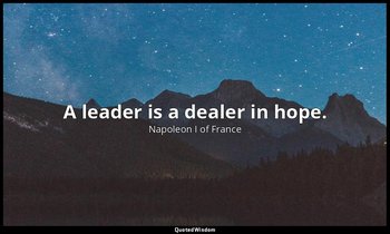 A leader is a dealer in hope. — Napoleon I of France