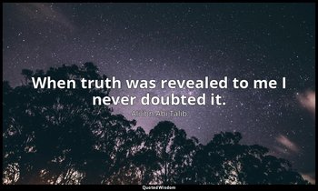 When truth was revealed to me I never doubted it. — Alī ibn Abī Ṭālib