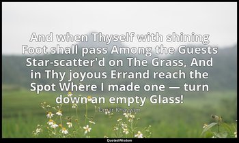 And when Thyself with shining Foot shall pass Among the Guests Star-scatter'd on — Omar Khayyám