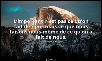 L’important n’est pas ce qu’on fait de nous mais ce que nous faisons nous-même d — Jean-Paul Sartre