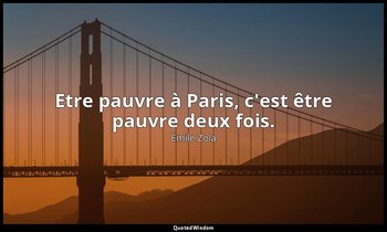 Etre pauvre à Paris, c'est être pauvre deux fois. — Émile Zola