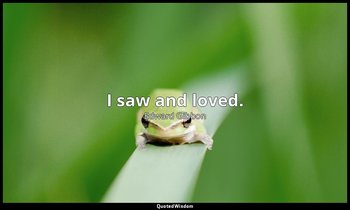 I saw and loved. — Edward Gibbon