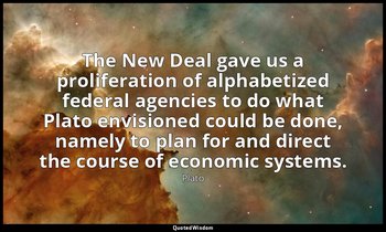 The New Deal gave us a proliferation of alphabetized federal agencies to do what — Plato