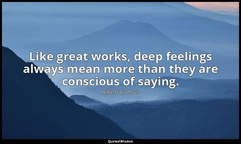 Like great works, deep feelings always mean more than they are conscious of sayi — Albert Camus