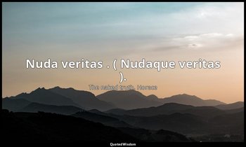 Nuda veritas . ( Nudaque veritas ). — The naked truth. Horace