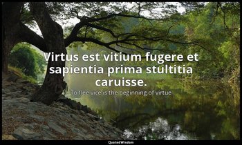 Virtus est vitium fugere et sapientia prima stultitia caruisse. — To flee vice is the beginning of virtue