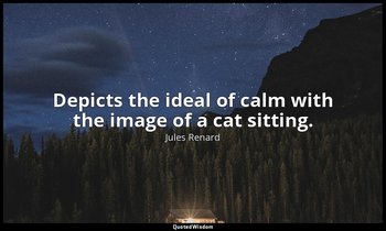Depicts the ideal of calm with the image of a cat sitting. — Jules Renard