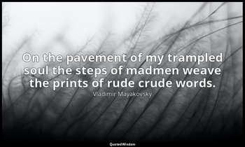 On the pavement of my trampled soul the steps of madmen weave the prints of rude — Vladimir Mayakovsky