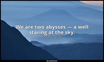 We are two abysses — a well staring at the sky. — Fernando Pessoa