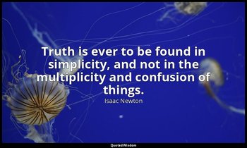 Truth is ever to be found in simplicity, and not in the multiplicity and confusi — Isaac Newton
