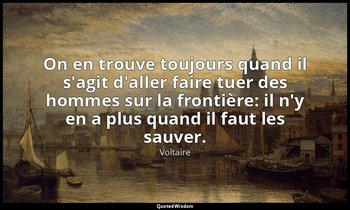 On en trouve toujours quand il s'agit d'aller faire tuer des hommes sur la front — Voltaire