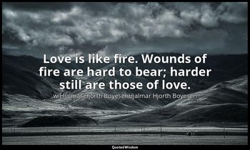 Love is like fire. Wounds of fire are hard to bear; harder still are those of lo — w:Hjalmar Hjorth BoyesenHjalmar Hjorth Boyesen