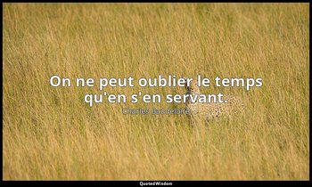On ne peut oublier le temps qu'en s'en servant. — Charles Baudelaire