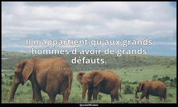 Il n'appartient qu'aux grands hommes d'avoir de grands défauts. — François de La Rochefoucauld