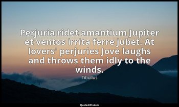 Perjuria ridet amantium Jupiter et ventos irrita ferre jubet. At lovers' perjuri — Tibullus