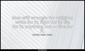 Men will wrangle for religion; write for it; fight for it; die for it; anything  — Charles Caleb Colton