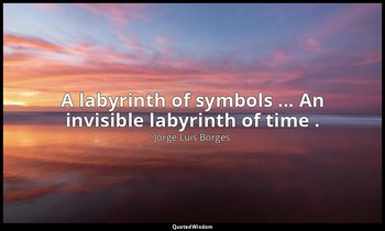A labyrinth of symbols ... An invisible labyrinth of time . — Jorge Luis Borges