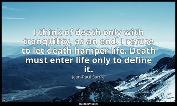 I think of death only with tranquility, as an end. I refuse to let death hamper  — Jean-Paul Sartre