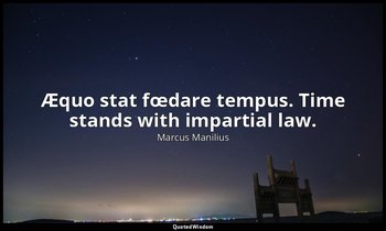 Æquo stat fœdare tempus. Time stands with impartial law. — Marcus Manilius