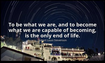 To be what we are, and to become what we are capable of becoming, is the only en — Robert Louis Stevenson
