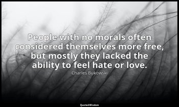People with no morals often considered themselves more free, but mostly they lac — Charles Bukowski