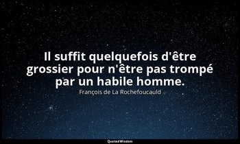 Il suffit quelquefois d'être grossier pour n'être pas trompé par un habile homme — François de La Rochefoucauld