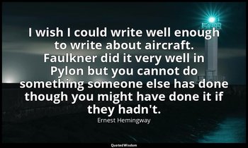 I wish I could write well enough to write about aircraft. Faulkner did it very w — Ernest Hemingway