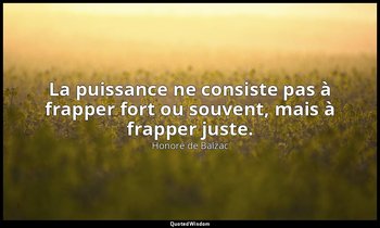La puissance ne consiste pas à frapper fort ou souvent, mais à frapper juste. — Honoré de Balzac