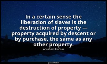In a certain sense the liberation of slaves is the destruction of property — pro — Abraham Lincoln