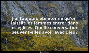 J'ai toujours été étonné qu'on laissât les femmes entrer dans les églises. Quell — Charles Baudelaire