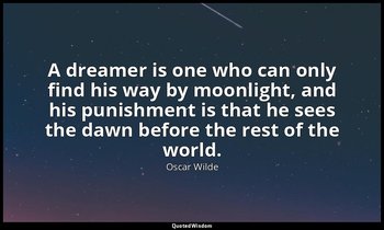 A dreamer is one who can only find his way by moonlight, and his punishment is t — Oscar Wilde
