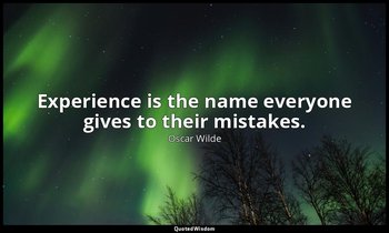 Experience is the name everyone gives to their mistakes. — Oscar Wilde
