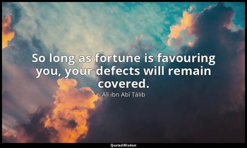 So long as fortune is favouring you, your defects will remain covered. — Alī ibn Abī Ṭālib