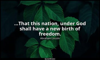 …That this nation, under God shall have a new birth of freedom. — Abraham Lincoln