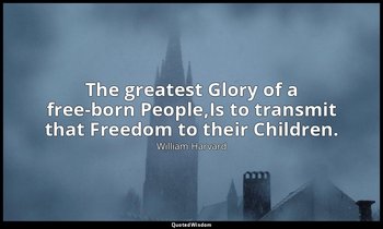 The greatest Glory of a free-born People,Is to transmit that Freedom to their Ch — William Harvard