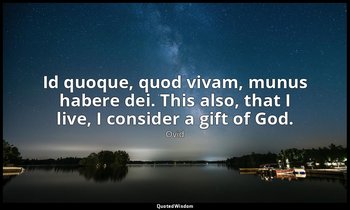 Id quoque, quod vivam, munus habere dei. This also, that I live, I consider a gi — Ovid