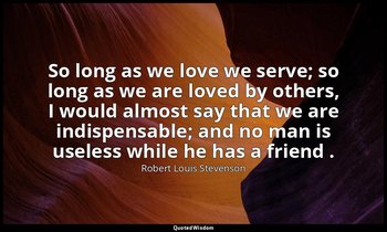 So long as we love we serve; so long as we are loved by others, I would almost s — Robert Louis Stevenson