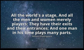 All the world's a stage, And all the men and women merely players: They have the — William Shakespeare