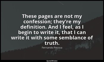 These pages are not my confession; they’re my definition. And I feel, as I begin — Fernando Pessoa