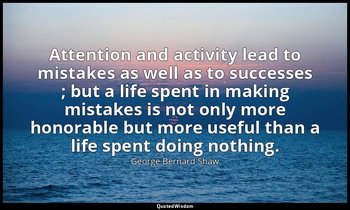 Attention and activity lead to mistakes as well as to successes ; but a life spe — George Bernard Shaw